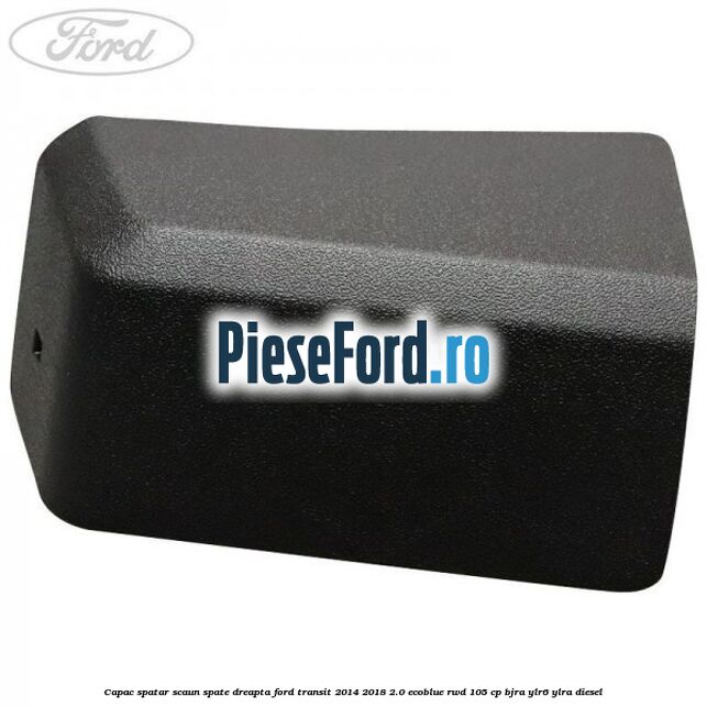 Capac spatar scaun spate dreapta Ford Transit 2014-2018 2.0 EcoBlue RWD 105 cp BJRA, YLR6, YLRA diesel