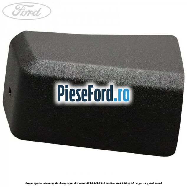 Capac spatar scaun spate dreapta Ford Transit 2014-2018 2.0 EcoBlue RWD 130 cp BKRA, YMHA, YMR6 diesel