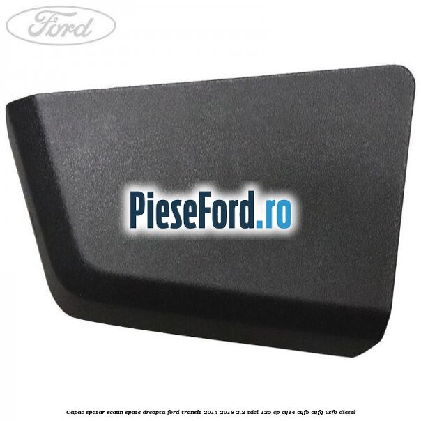 Capac spatar scaun spate dreapta Ford Transit 2014-2018 2.2 TDCi 125 cp CY14, CYF5, CYFG, USF6 diesel