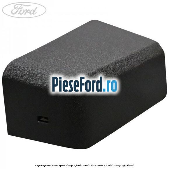 Capac spatar scaun spate dreapta Ford Transit 2014-2018 2.2 TDCi 155 cp CVF5 diesel
