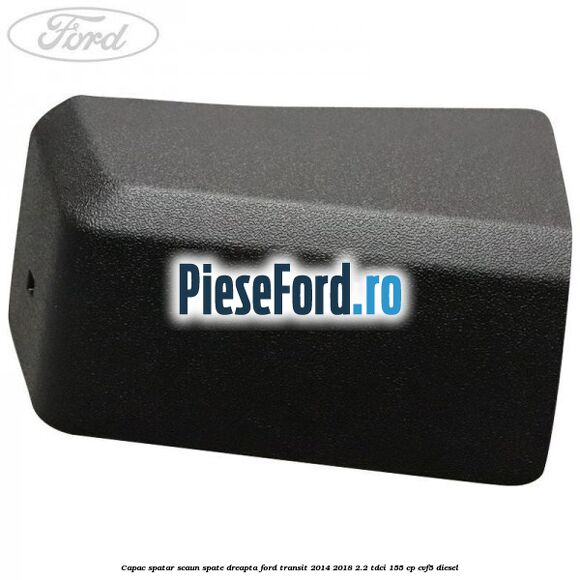 Capac spatar scaun spate dreapta Ford Transit 2014-2018 2.2 TDCi 155 cp CVF5 diesel