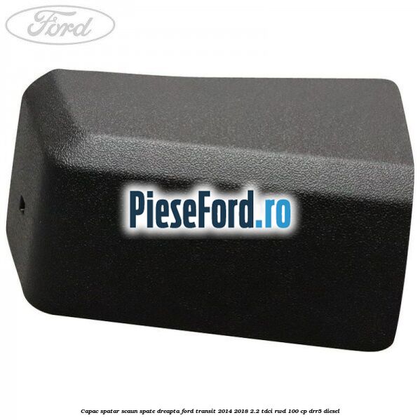 Capac spatar scaun spate dreapta Ford Transit 2014-2018 2.2 TDCi RWD 100 cp Capac spatar scaun spate dreapta Ford Transit 2014-2018 2.2 TDCi RWD 100 cp DRR5 diesel