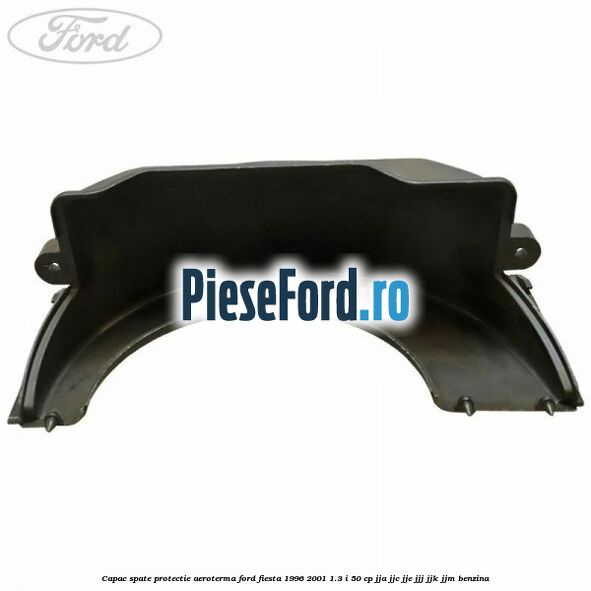 Capac spate protectie aeroterma Ford Fiesta 1996-2001 1.3 i 50 cp Capac spate protectie aeroterma Ford Fiesta 1996-2001 1.3 i 50 cp JJA, JJC, JJE, JJJ, JJK, JJM benzina
