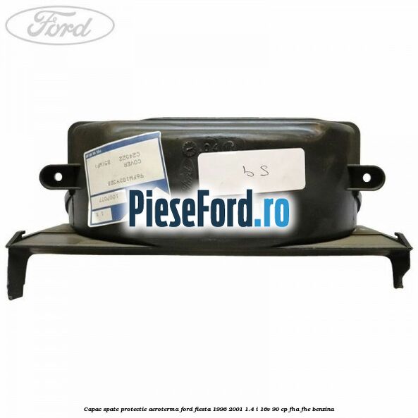 Capac spate protectie aeroterma Ford Fiesta 1996-2001 1.4 i 16V 90 cp FHA, FHE benzina