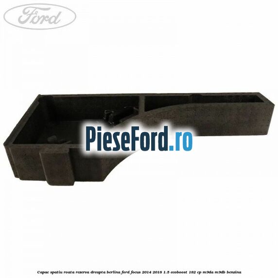 Capac spatiu roata rezerva dreapta berlina Ford Focus 2014-2018 1.5 EcoBoost 182 cp M9DA, M9DB benzina