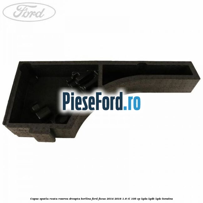 Capac spatiu roata rezerva dreapta berlina Ford Focus 2014-2018 1.6 Ti 105 cp IQDA, IQDB, IQDC benzina