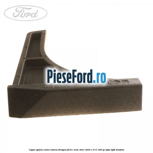 Capac spatiu roata rezerva, dreapta Ford C-Max 2011-2015 1.6 Ti 105 cp Capac spatiu roata rezerva, dreapta Ford C-Max 2011-2015 1.6 Ti 105 cp IQDA, IQDB benzina