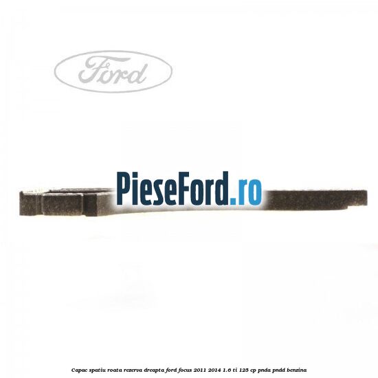 Capac spatiu roata rezerva, dreapta Ford Focus 2011-2014 1.6 Ti 125 cp PNDA, PNDD benzina