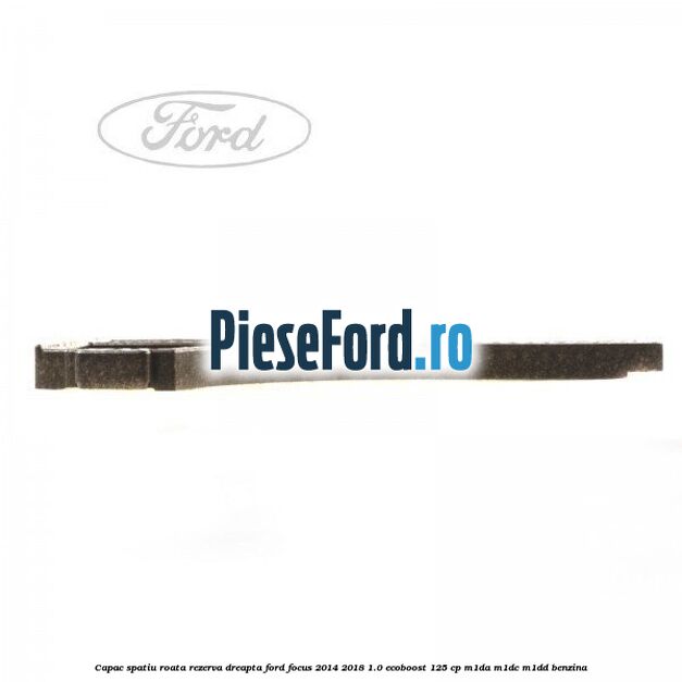 Capac spatiu roata rezerva, dreapta Ford Focus 2014-2018 1.0 EcoBoost 125 cp M1DA, M1DC, M1DD benzina