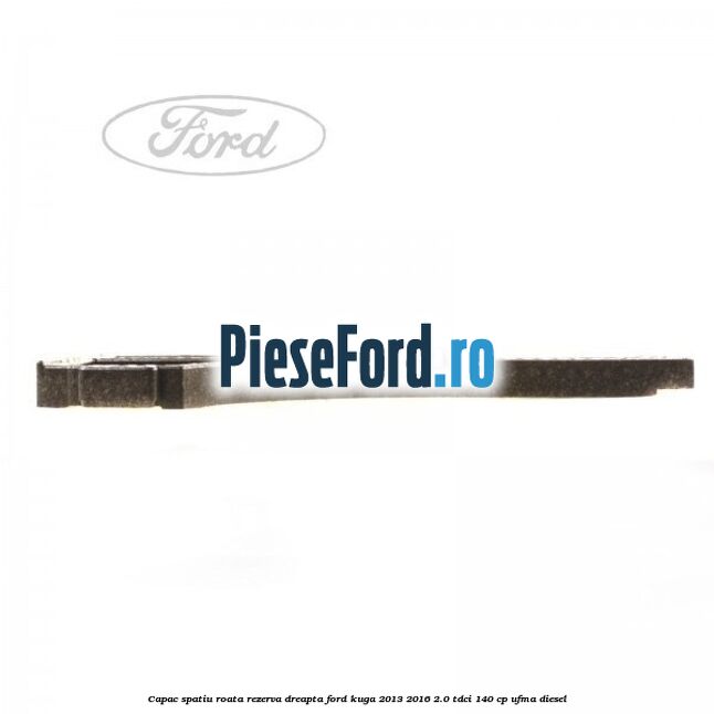 Capac spatiu roata rezerva, dreapta Ford Kuga 2013-2016 2.0 TDCi 140 cp UFMA diesel