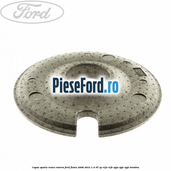 Capac spatiu roata rezerva Ford Fiesta 2008-2012 1.4 97 cp RTJA, RTJB, SPJA, SPJC, SPJE benzina
