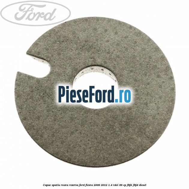 Capac spatiu roata rezerva Ford Fiesta 2008-2012 1.4 TDCi 68 cp Capac spatiu roata rezerva Ford Fiesta 2008-2012 1.4 TDCi 68 cp F6JB, F6JD diesel