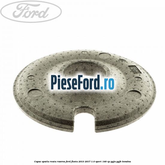 Capac spatiu roata rezerva Ford Fiesta 2013-2017 1.0 Sport 140 cp YYJA, YYJB benzina