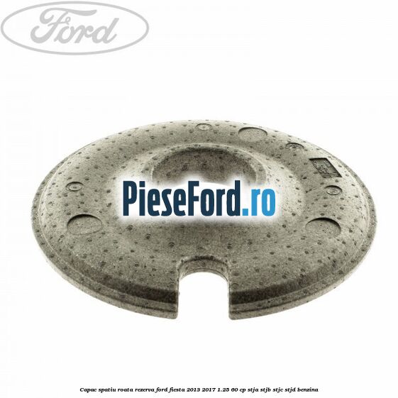 Capac spatiu roata rezerva Ford Fiesta 2013-2017 1.25 60 cp STJA, STJB, STJC, STJD benzina
