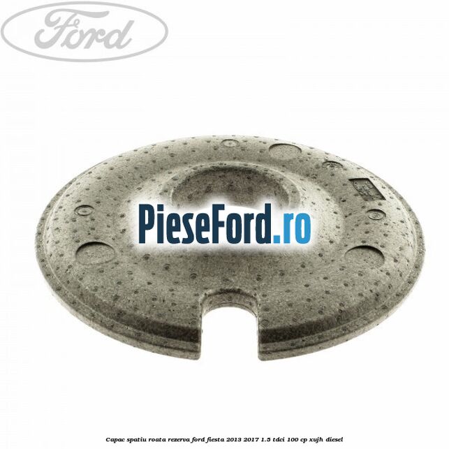 Capac spatiu roata rezerva Ford Fiesta 2013-2017 1.5 TDCi 100 cp XUJH diesel