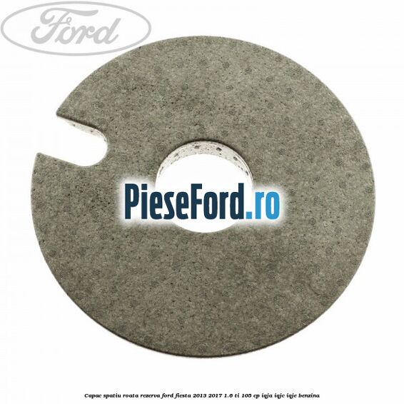 Capac spatiu roata rezerva Ford Fiesta 2013-2017 1.6 Ti 105 cp IQJA, IQJC, IQJE benzina