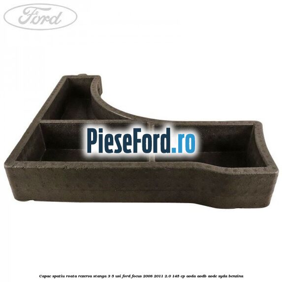 Capac spatiu roata rezerva stanga 3/5 usi Ford Focus 2008-2011 2.0 145 cp AODA, AODB, AODE, SYDA benzina