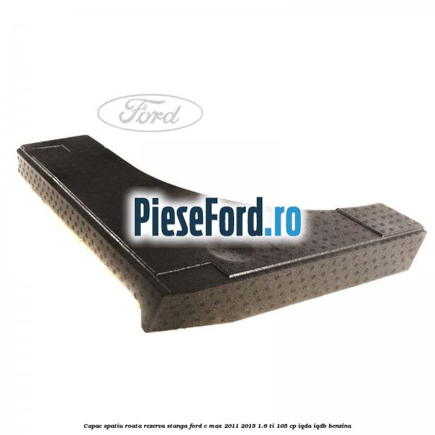 Capac spatiu roata rezerva, stanga Ford C-Max 2011-2015 1.6 Ti 105 cp IQDA, IQDB benzina