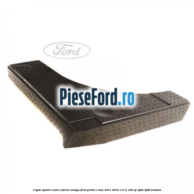 Capac spatiu roata rezerva, stanga Ford Grand C-Max 2011-2015 1.6 Ti 105 cp IQDA, IQDB benzina