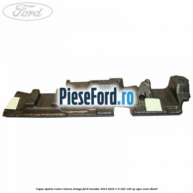 Capac spatiu roata rezerva stanga Ford Mondeo 2014-2018 1.5 TDCi 120 cp UGCC, XUCA diesel