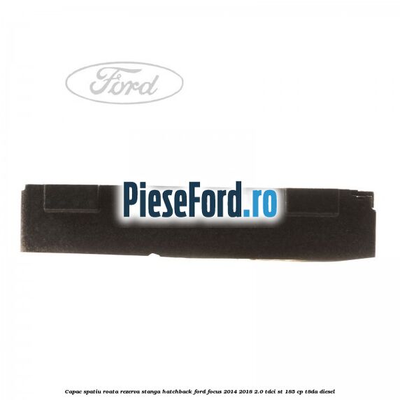 Capac spatiu roata rezerva stanga hatchback Ford Focus 2014-2018 2.0 TDCi ST 185 cp T8DA diesel