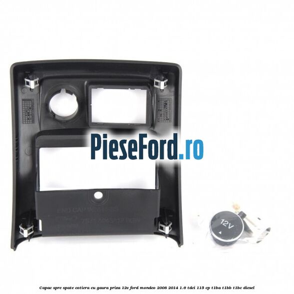 Capac spre spate cotiera cu gaura priza 12V Ford Mondeo 2008-2014 1.6 TDCi 115 cp T1BA, T1BB, T1BC diesel