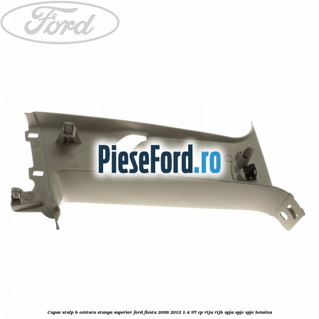 Capac stalp B centura stanga superior Ford Fiesta 2008-2012 1.4 97 cp RTJA, RTJB, SPJA, SPJC, SPJE benzina