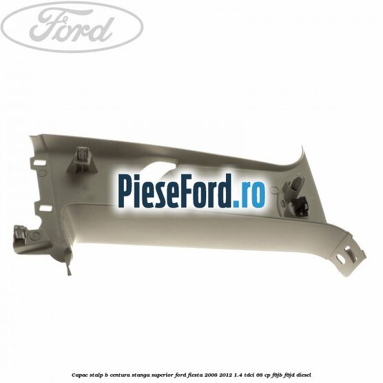 Capac stalp B centura stanga superior Ford Fiesta 2008-2012 1.4 TDCi 68 cp F6JB, F6JD diesel