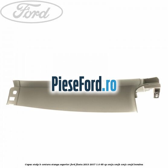 Capac stalp B centura stanga superior Ford Fiesta 2013-2017 1.0 65 cp XMJA, XMJB, XMJC, XMJD benzina