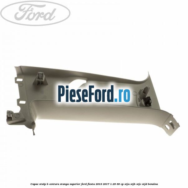 Capac stalp B centura stanga superior Ford Fiesta 2013-2017 1.25 60 cp STJA, STJB, STJC, STJD benzina