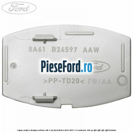 Capac stalp B dreapta culoare alb 3 usi Ford Fiesta 2013-2017 1.0 EcoBoost 100 cp Capac stalp B dreapta culoare alb 3 usi Ford Fiesta 2013-2017 1.0 EcoBoost 100 cp SFJA, SFJB, SFJC, SFJD benzina