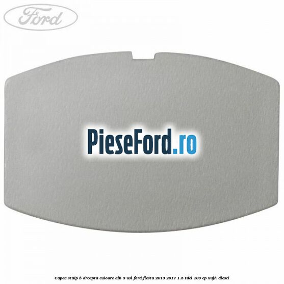 Capac stalp B dreapta culoare alb 3 usi Ford Fiesta 2013-2017 1.5 TDCi 100 cp XUJH diesel