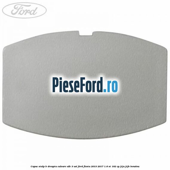 Capac stalp B dreapta culoare alb 3 usi Ford Fiesta 2013-2017 1.6 ST 182 cp JTJA, JTJB benzina