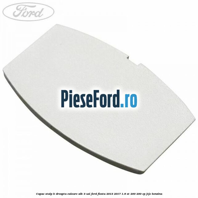 Capac stalp B dreapta culoare alb 3 usi Ford Fiesta 2013-2017 1.6 ST 200 200 cp JTJC benzina