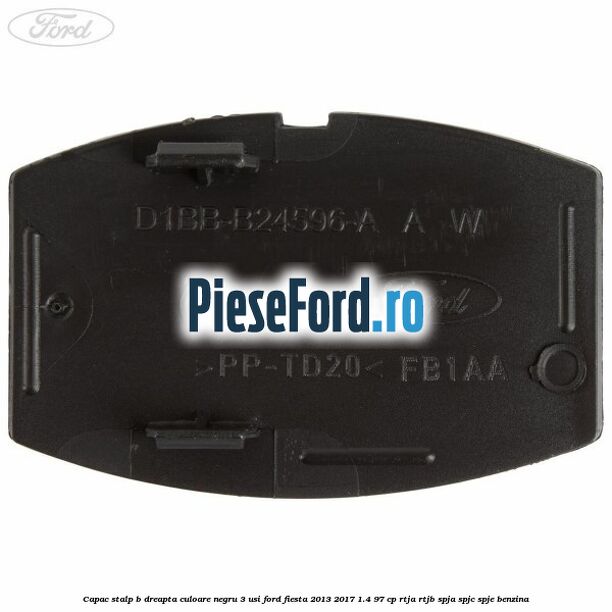 Capac stalp B dreapta culoare negru 3 usi Ford Fiesta 2013-2017 1.4 97 cp RTJA, RTJB, SPJA, SPJC, SPJE benzina