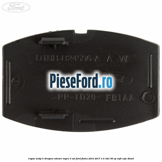 Capac stalp B dreapta culoare negru 3 usi Ford Fiesta 2013-2017 1.5 TDCi 95 cp XVJB, XVJC diesel
