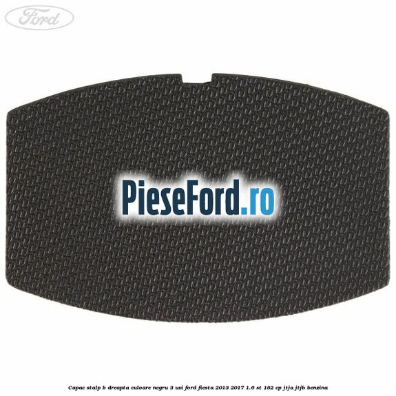 Capac stalp B dreapta culoare negru 3 usi Ford Fiesta 2013-2017 1.6 ST 182 cp JTJA, JTJB benzina