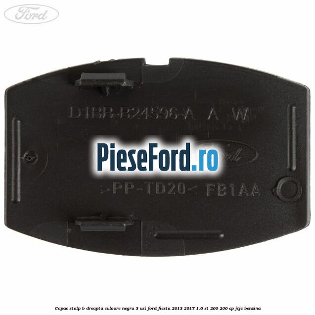 Capac stalp B dreapta culoare negru 3 usi Ford Fiesta 2013-2017 1.6 ST 200 200 cp JTJC benzina
