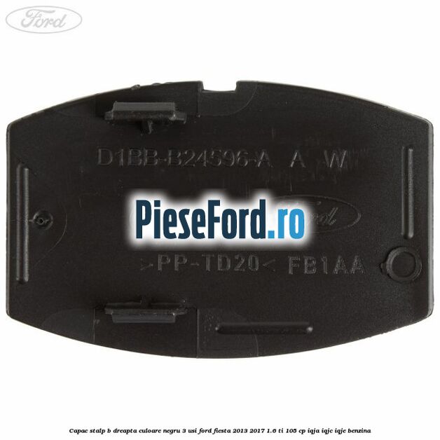 Capac stalp B dreapta culoare negru 3 usi Ford Fiesta 2013-2017 1.6 Ti 105 cp IQJA, IQJC, IQJE benzina