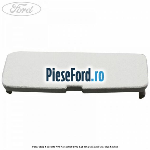 Capac stalp B dreapta Ford Fiesta 2008-2012 1.25 82 cp SNJA, SNJB, SNJC, SNJD benzina