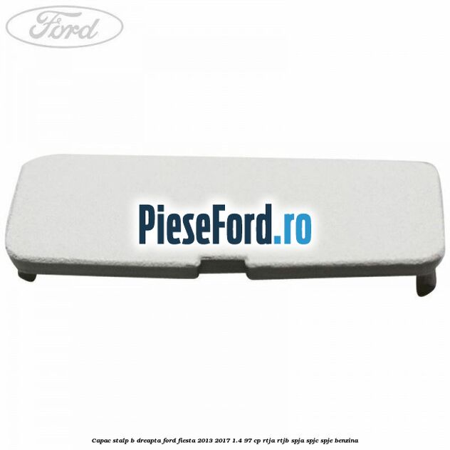Capac stalp B dreapta Ford Fiesta 2013-2017 1.4 97 cp RTJA, RTJB, SPJA, SPJC, SPJE benzina