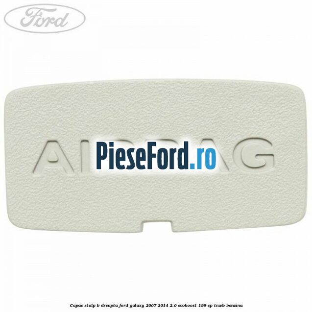 Capac stalp B dreapta Ford Galaxy 2007-2014 2.0 EcoBoost 199 cp TNWB benzina