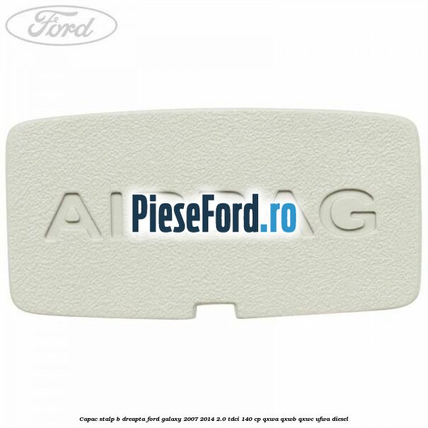 Capac stalp B dreapta Ford Galaxy 2007-2014 2.0 TDCi 140 cp QXWA, QXWB, QXWC, UFWA diesel