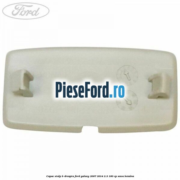 Capac stalp B dreapta Ford Galaxy 2007-2014 2.3 160 cp Capac stalp B dreapta Ford Galaxy 2007-2014 2.3 160 cp SEWA benzina
