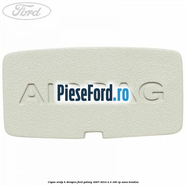 Capac stalp B dreapta Ford Galaxy 2007-2014 2.3 160 cp Capac stalp B dreapta Ford Galaxy 2007-2014 2.3 160 cp SEWA benzina