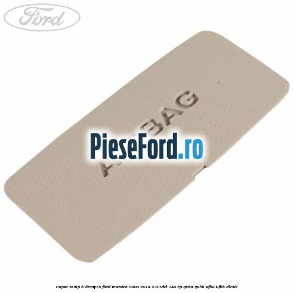 Capac stalp B dreapta Ford Mondeo 2008-2014 2.0 TDCi 140 cp QXBA, QXBB, UFBA, UFBB diesel