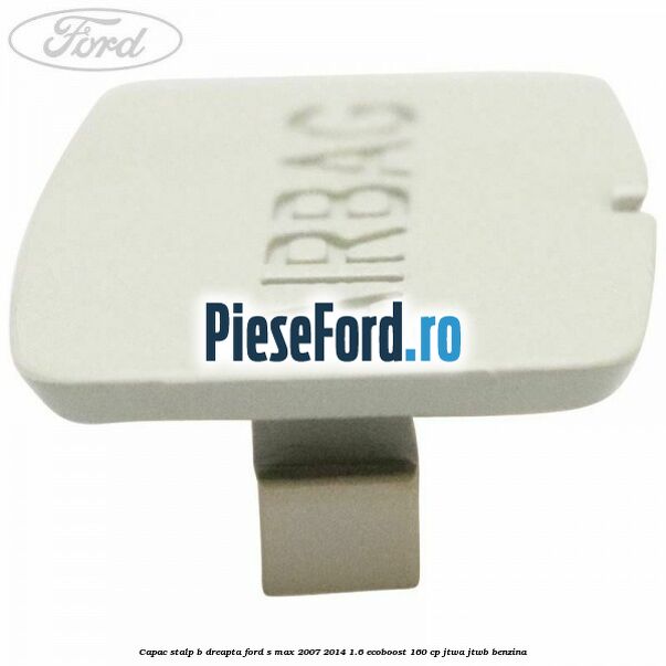 Capac stalp B dreapta Ford S-Max 2007-2014 1.6 EcoBoost 160 cp JTWA, JTWB benzina