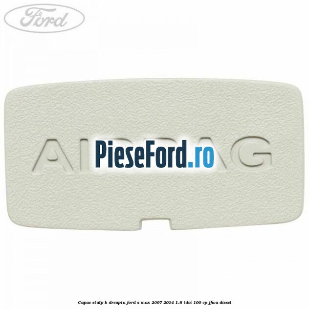 Capac stalp B dreapta Ford S-Max 2007-2014 1.8 TDCi 100 cp FFWA diesel