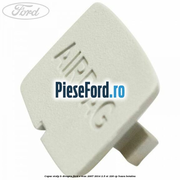 Capac stalp B dreapta Ford S-Max 2007-2014 2.5 ST 220 cp HUWA benzina