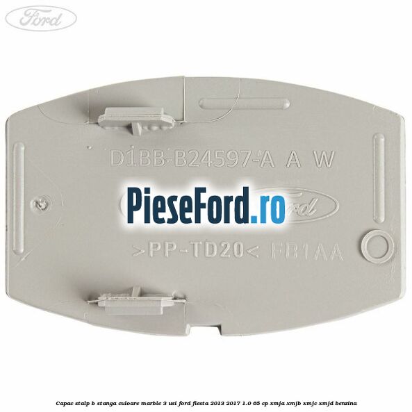 Capac stalp B stanga culoare marble 3 usi Ford Fiesta 2013-2017 1.0 65 cp XMJA, XMJB, XMJC, XMJD benzina